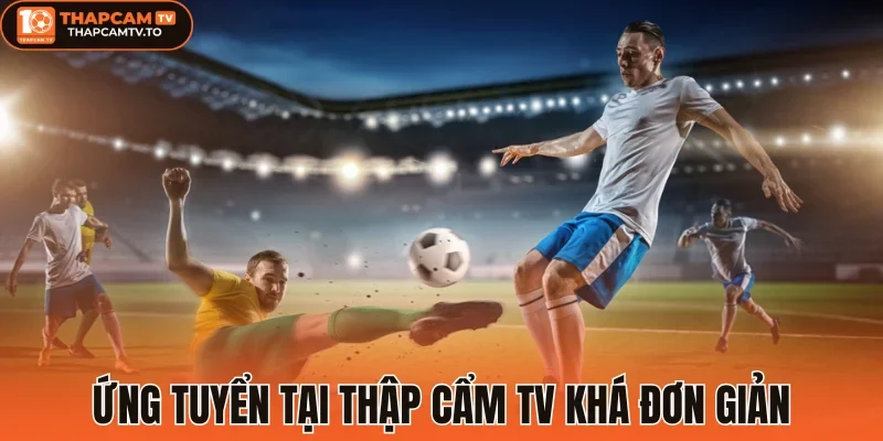 Ứng tuyển tại thập cẩm tv khá đơn giản
