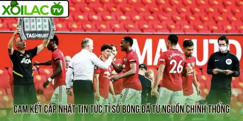 Cam kết cập nhật tin tức tỉ số bóng đá từ nguồn chính thống
