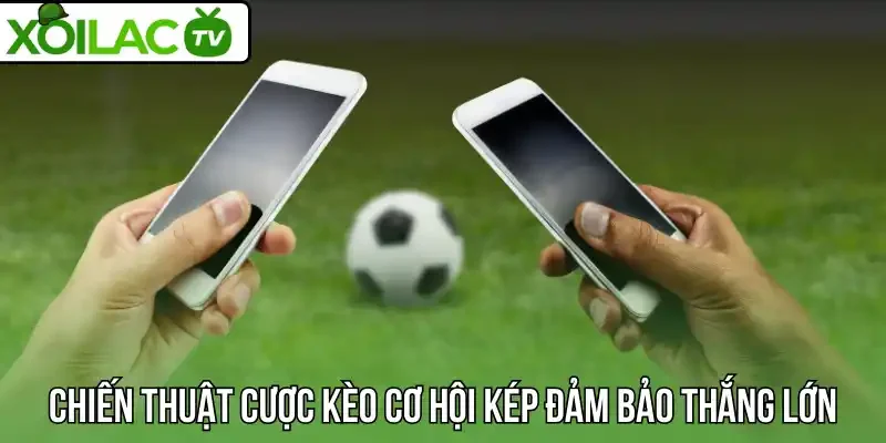 Chiến thuật cược kèo cơ hội kép đảm bảo thắng lớn
