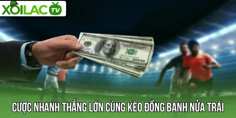 Cược nhanh thắng lớn cùng kèo đồng banh nửa trái