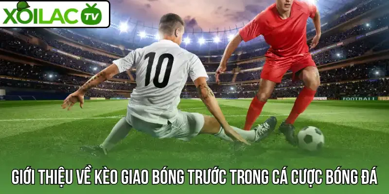 Giới thiệu về kèo giao bóng trước trong cá cược bóng đá