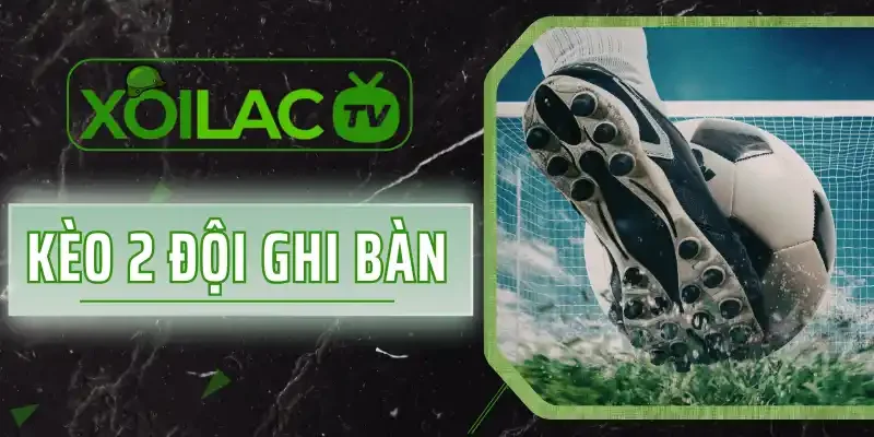 Kèo 2 Đội Ghi Bàn - Cách Tính Thưởng Dễ, Tỷ Lệ Thắng Cao 