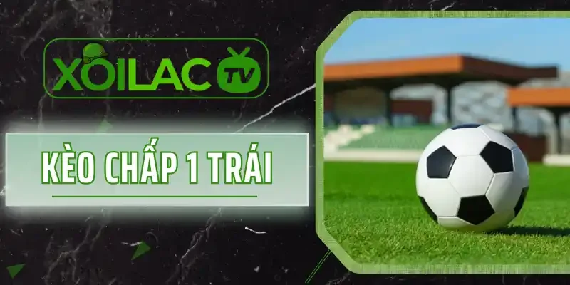 Kèo Chấp 1 Trái - Chốt Cược Liền Tay Hốt Ngay Thưởng Tiền Tỷ