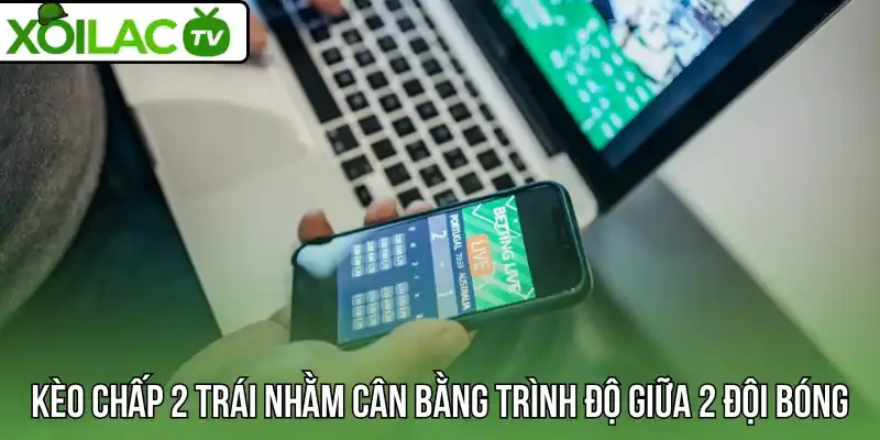 Kèo chấp 2 trái nhằm cân bằng trình độ giữa 2 đội bóng