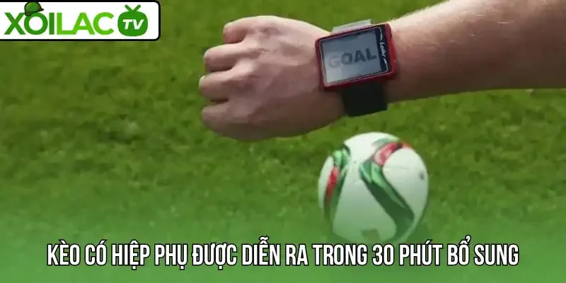 Kèo có hiệp phụ được diễn ra trong 30 phút bổ sung