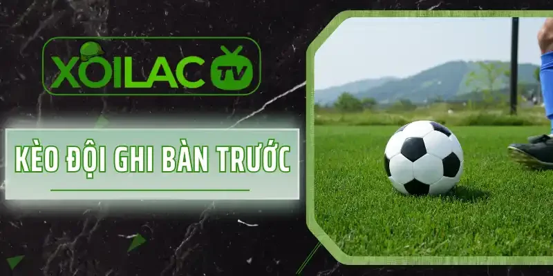 Kèo Đội Ghi Bàn Trước Là Gì? Giải Thích Để Thắng Kèo