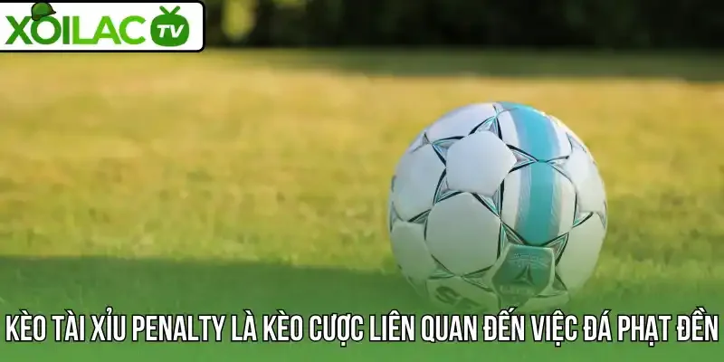 Kèo tài xỉu penalty là kèo cược liên quan đến việc đá phạt đền
