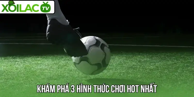 Khám phá 3 hình thức chơi hot nhất