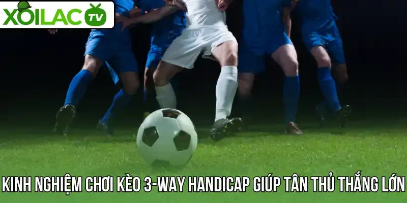 Kinh nghiệm chơi kèo 3-Way Handicap giúp tân thủ thắng lớn