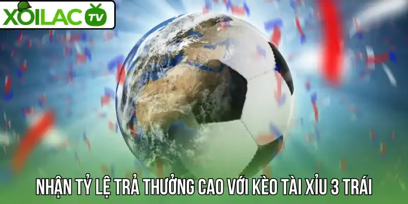 Nhận tỷ lệ trả thưởng cao với kèo tài xỉu 3 trái