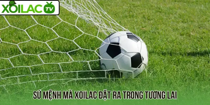 Sứ mệnh mà Xoilac đặt ra trong tương lai