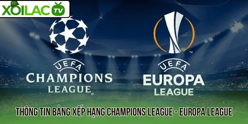 Thông tin bảng xếp hạng Champions League - Europa League
