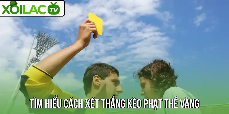 Tìm hiểu cách xét thắng kèo phạt thẻ vàng