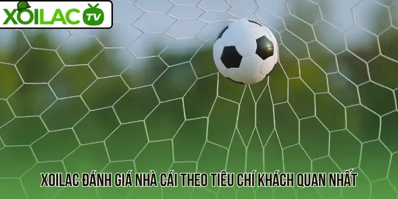 Xoilac đánh giá nhà cái theo tiêu chí khách quan nhất
